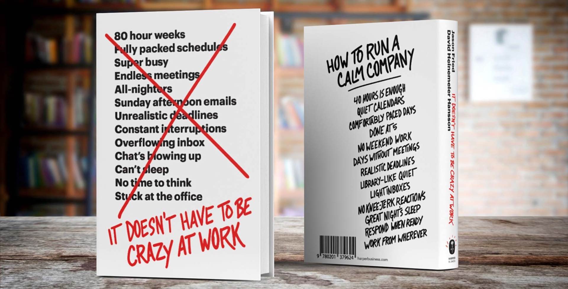 The upcoming It Doesn't Have to Be Crazy at Work by Jason Fried & David Heinemeier Hansson.