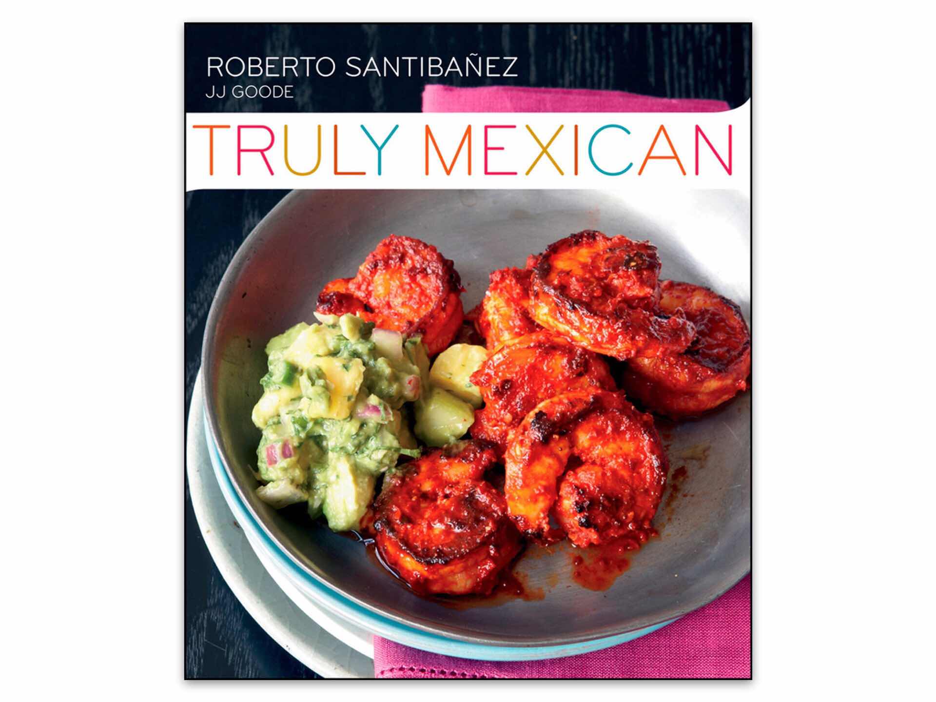 Truly Mexican by Roberto Santibañez and JJ Goode. ($25 hardcover)